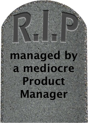 On the tombstone of your product — would you want it saying “Managed by a Mediocre Product Manager”?